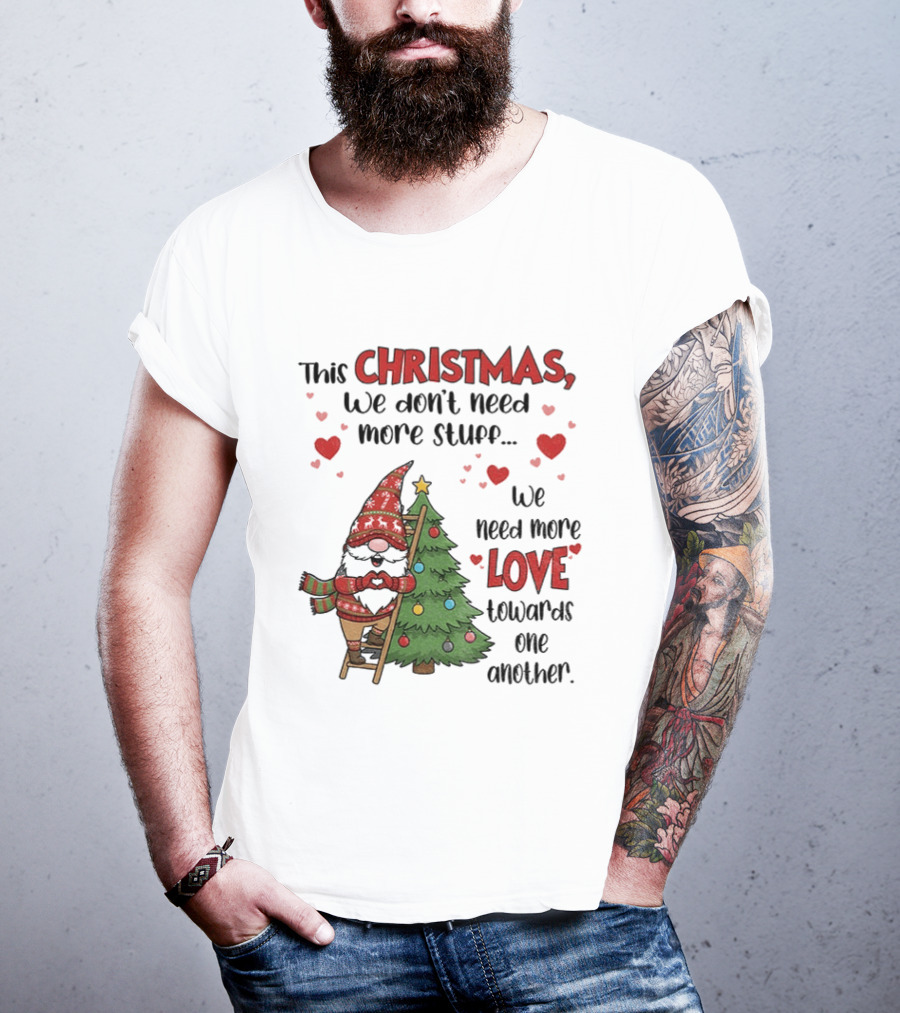 Gnome Christmas We Don't Need More Stuff We Need More Love Towards One Another T-Shirt