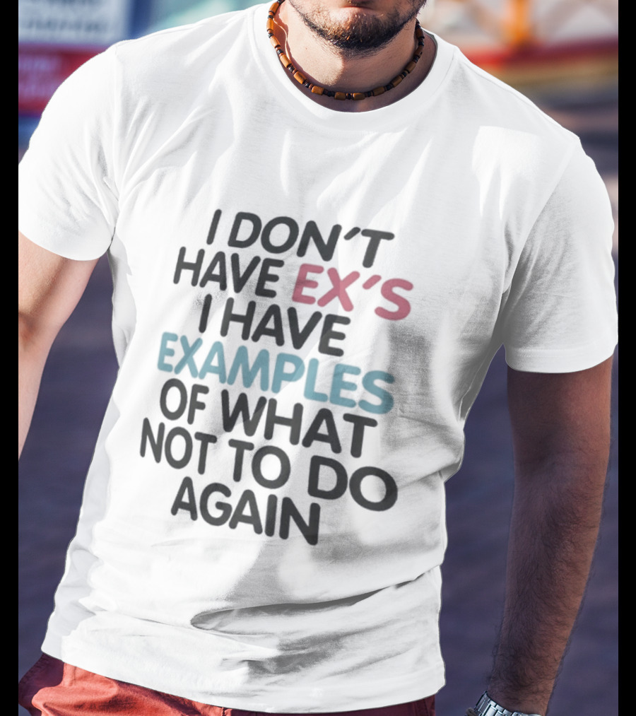 I Don't Have Ex's I Have Examples Of What Not To Do Again T-Shirt