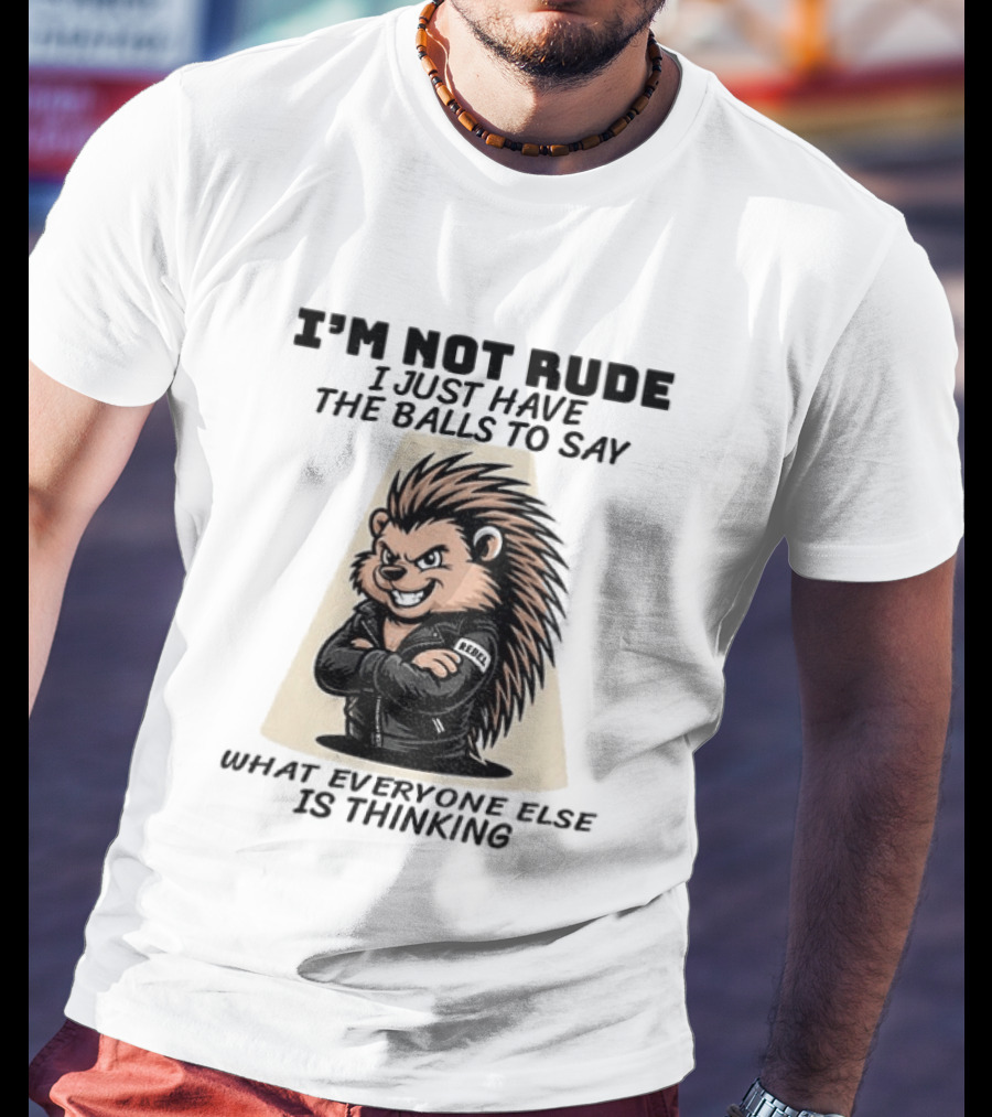 I'm Not Rude I Just Have The Balls To Say What Everyone Else Is Thinking Porcupine Gangster T-Shirt