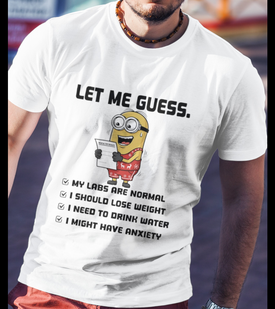 Let Me Guess My Labs Are Normal I Should Lose Weight I Need To Drink Water I Might Have Anxiety Minion T-Shirt