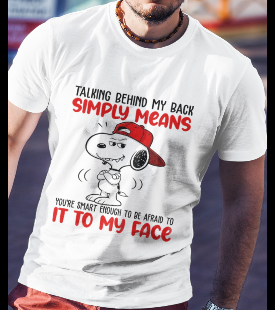 Snoopy Talking Behind My Back Simply Means You're Smart Enough To Be Afraid To It To My Face T-Shirt