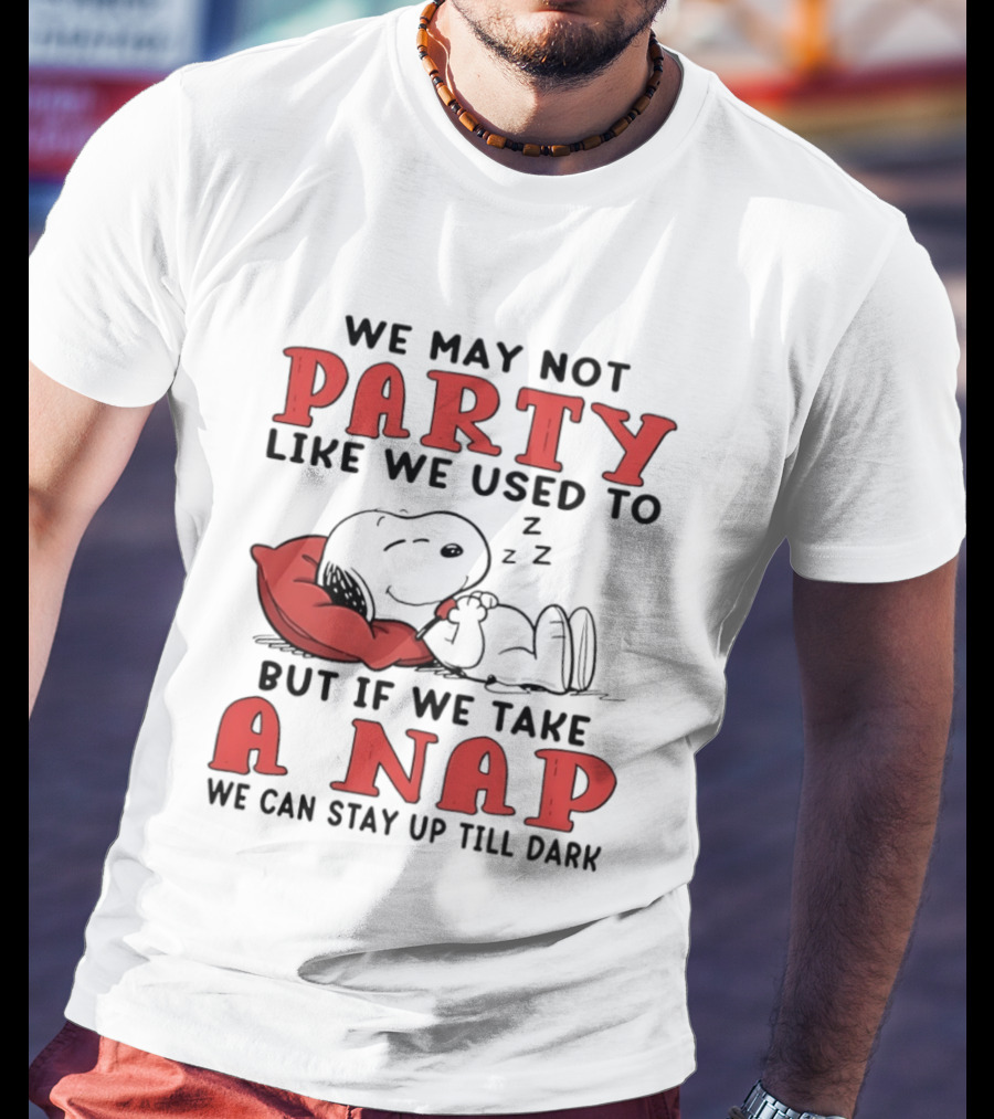 We May Not Party Like We Used To Snoopy Nap We Can Stay Up Till Dark T-Shirt