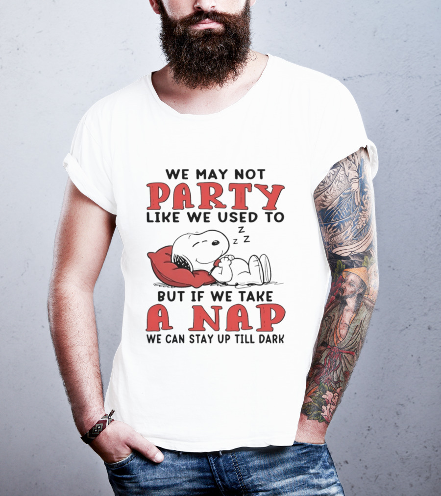 We May Not Party Like We Used To Snoopy Nap We Can Stay Up Till Dark T-Shirt