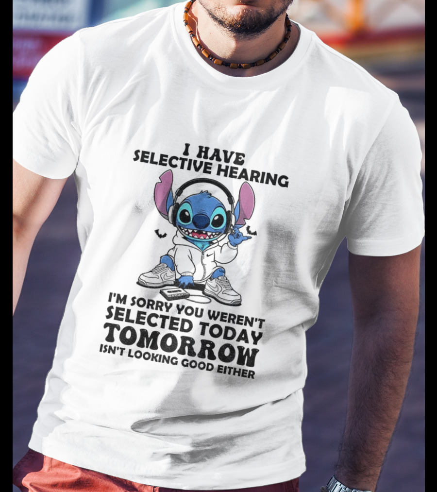 Stitch I Have Selective Hearing Sorry You Weren't Selected Today Tomorrow Isn't Looking Good T-Shirt