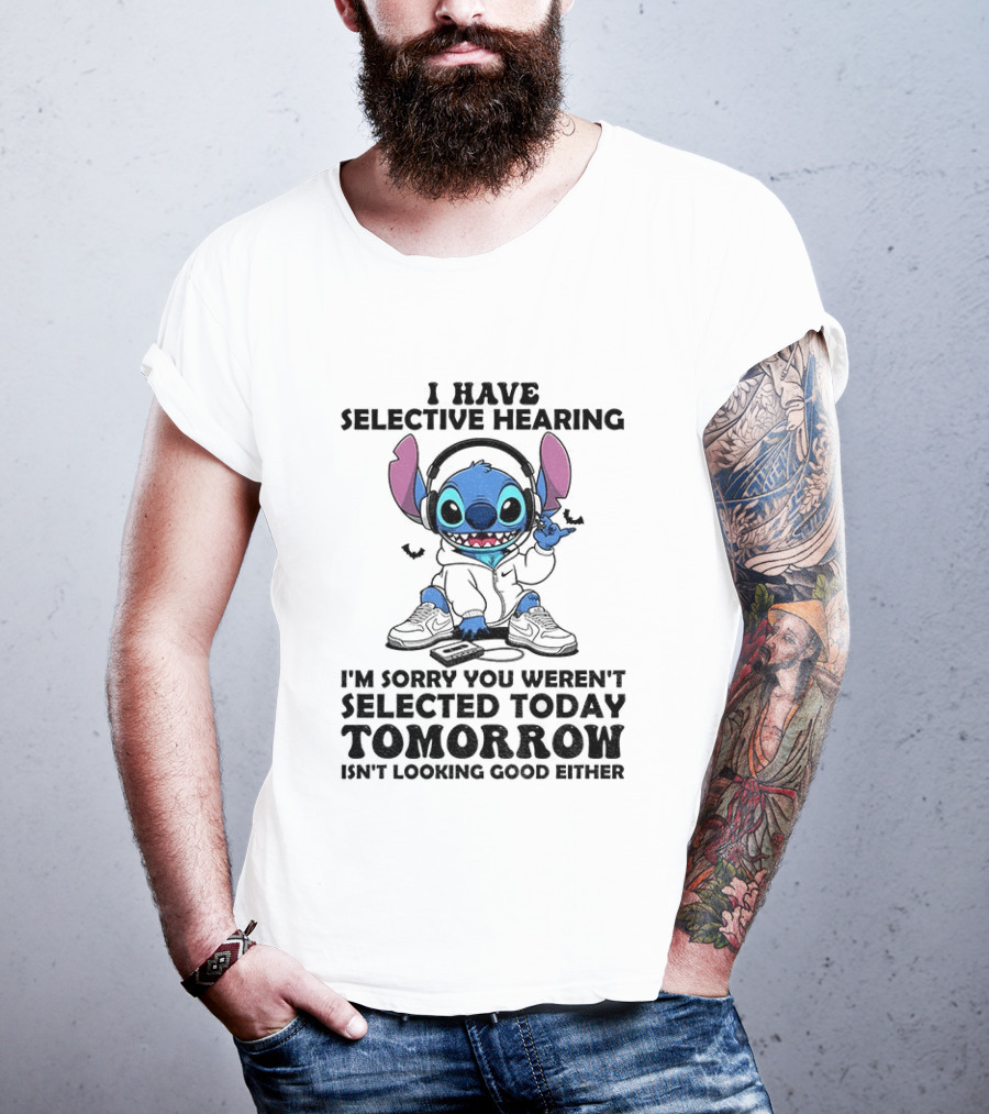 Stitch I Have Selective Hearing Sorry You Weren't Selected Today Tomorrow Isn't Looking Good T-Shirt