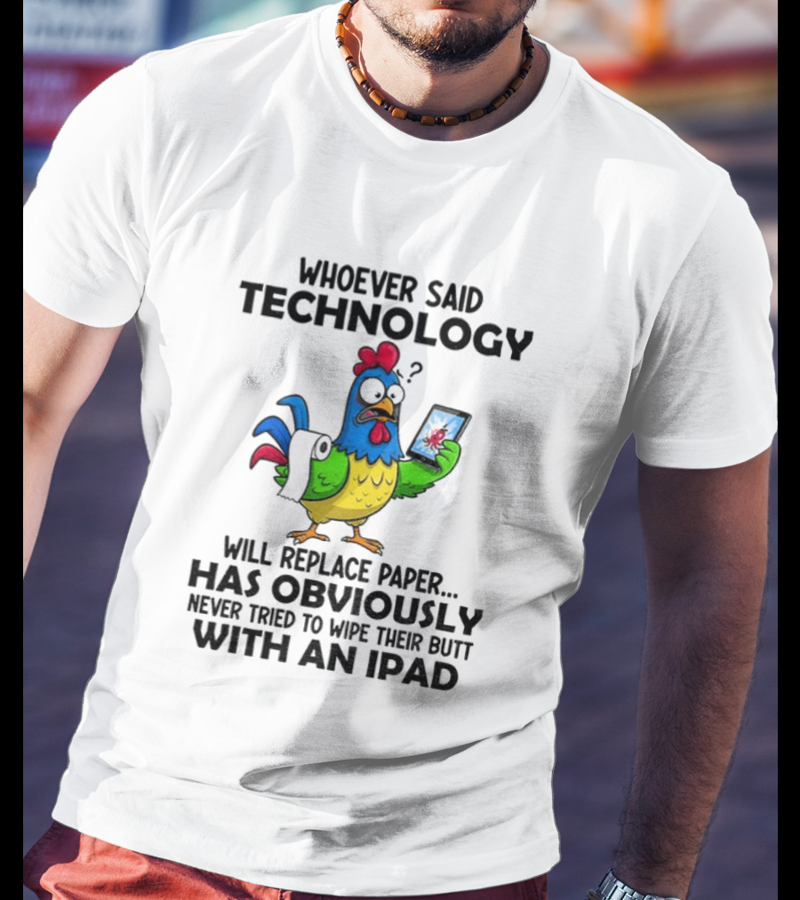 Whoever Said Technology Will Replace Paper Has Obviously Never Tried To Wipe Their Butt With An Ipad Chicken Holding Tablet T-Shirt