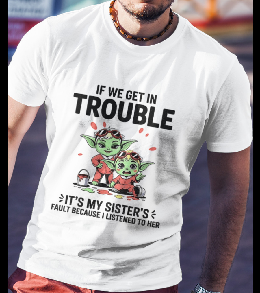 If We Get In Trouble It's My Sister's Fault Because I Listened To Her Yoda T-Shirt