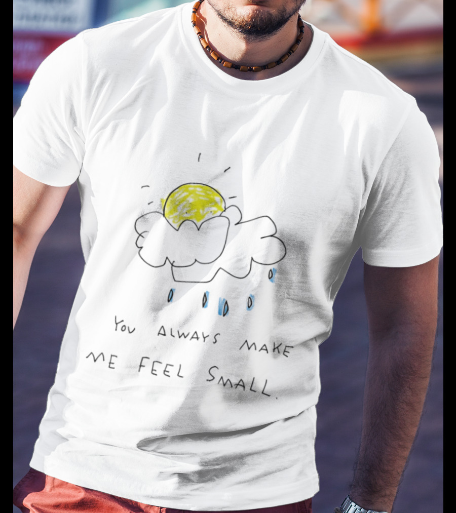 You Always Make Me Feel Small Sun Cloud Raindrops T-Shirt