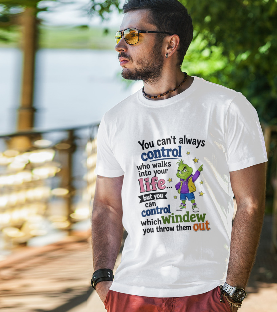 You Can't Always Control Who Walks Into Your Life Grinch Style But You Can Control Which Window You Throw Them Out T-Shirt
