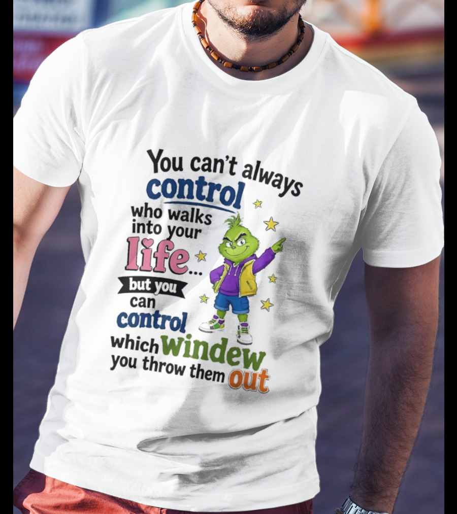 You Can't Always Control Who Walks Into Your Life Grinch Style But You Can Control Which Window You Throw Them Out T-Shirt