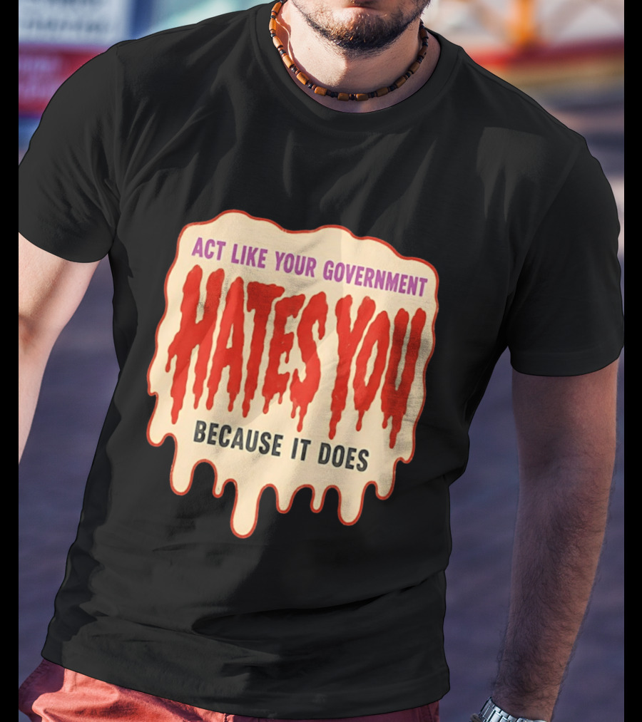 Act Like Your Government Hates You Because It Does Dripping Red Letters T-Shirt