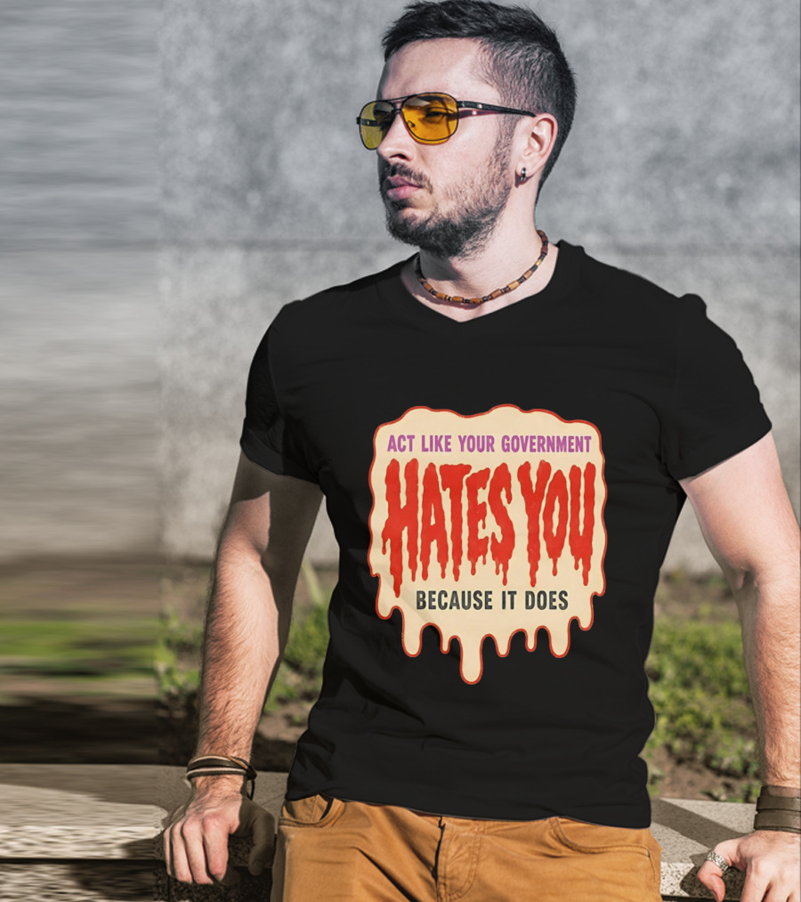 Act Like Your Government Hates You Because It Does Dripping Red Letters T-Shirt