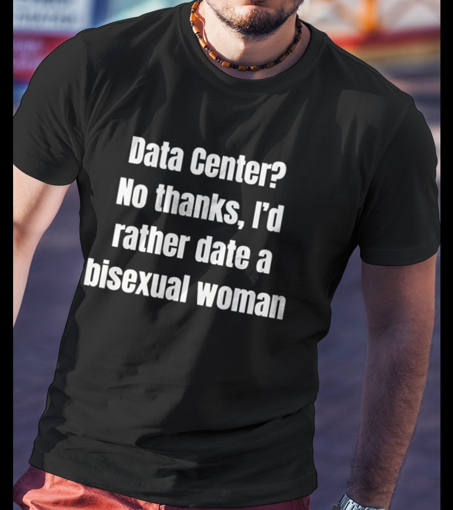 Data Center No Thanks I'd Rather Date A Bisexual Woman Fun Tech Humor T-Shirt