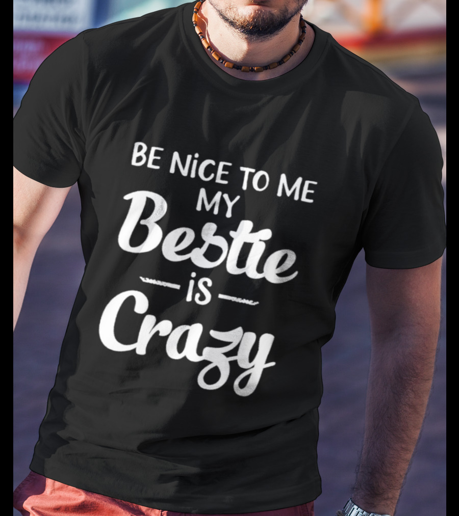 Be Nice To Me My Bestie Is Crazy T-Shirt