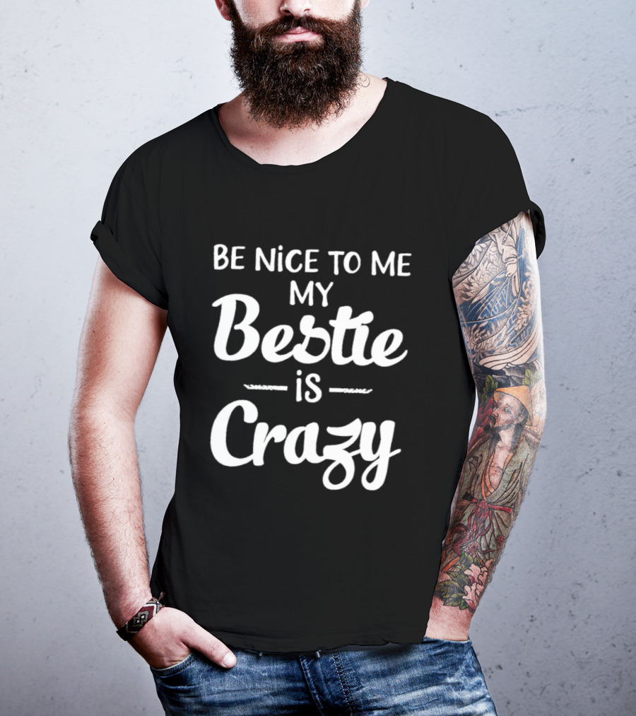 Be Nice To Me My Bestie Is Crazy T-Shirt