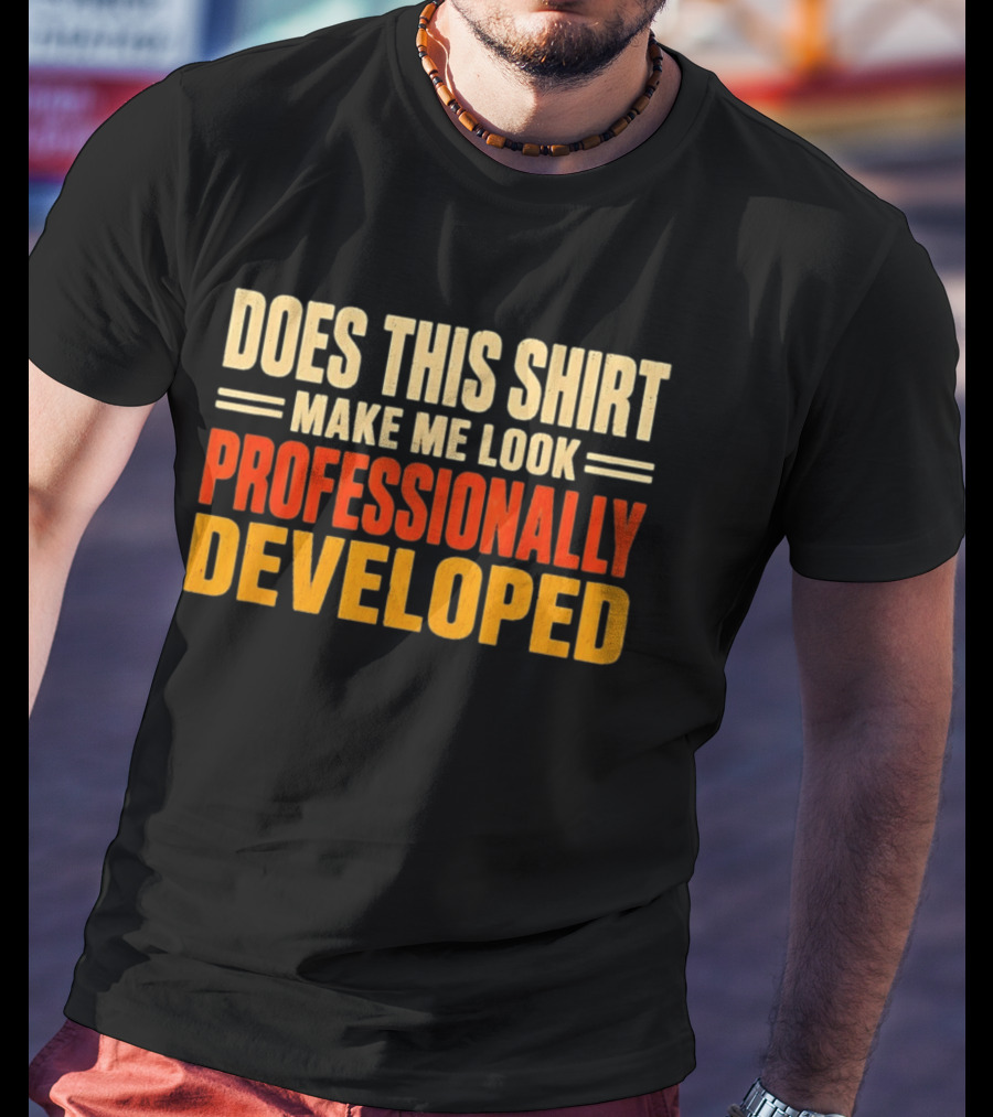 Does This Make Me Look Professionally Developed T-Shirt