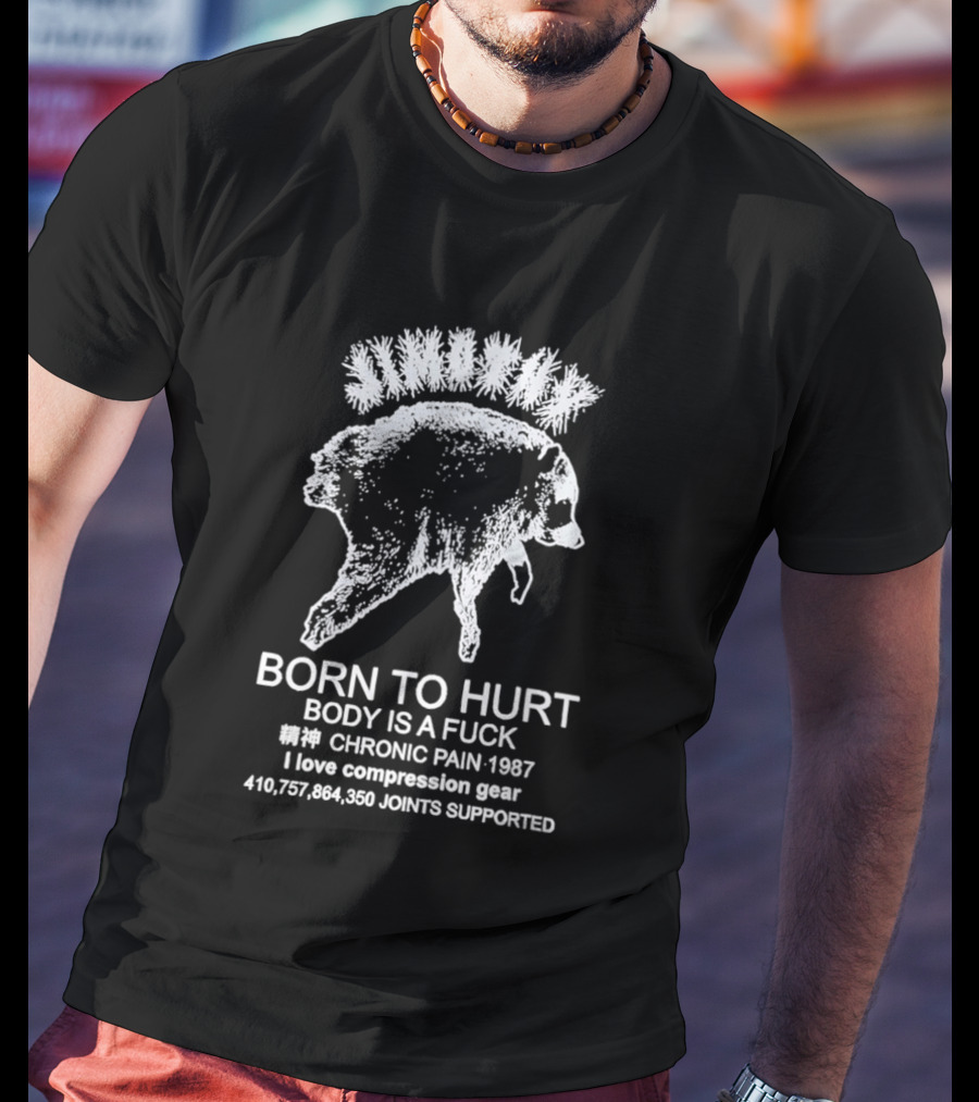 Born To Hurt Body Is A Fuck Chronic Pain 1987 I Love Compression Gear Joints Supported T-Shirt