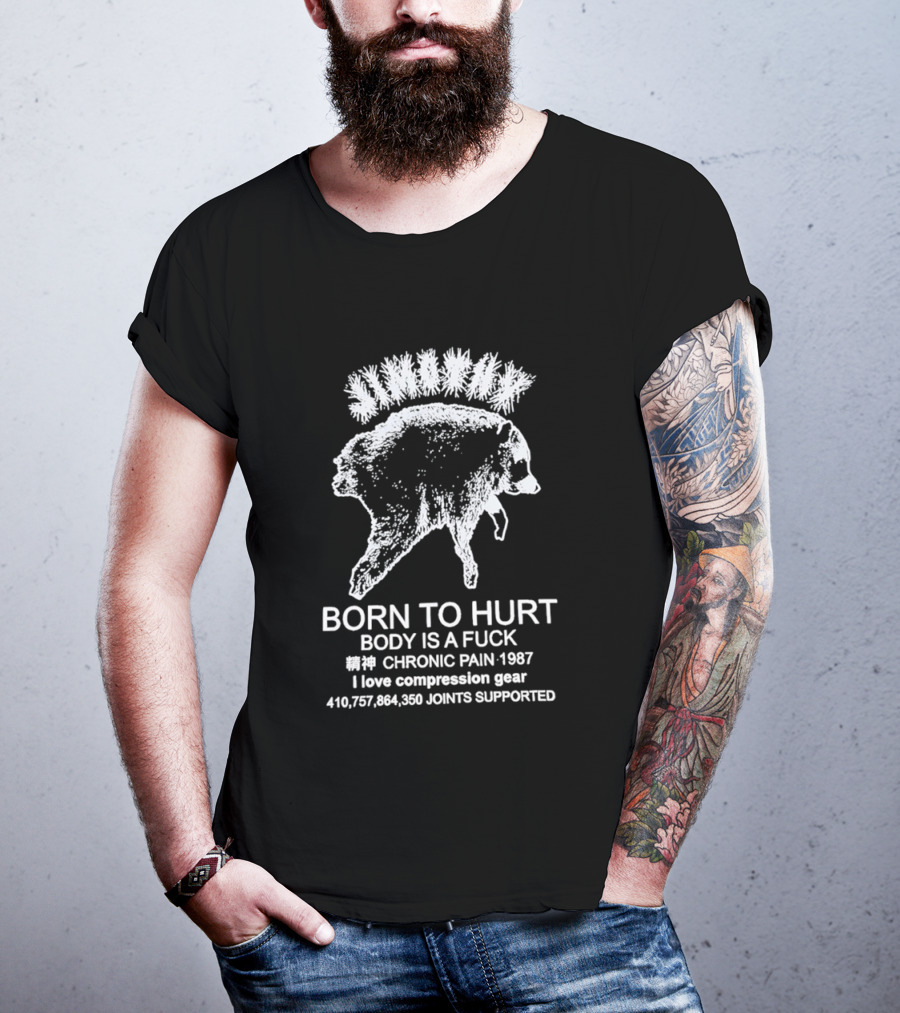 Born To Hurt Body Is A Fuck Chronic Pain 1987 I Love Compression Gear Joints Supported T-Shirt