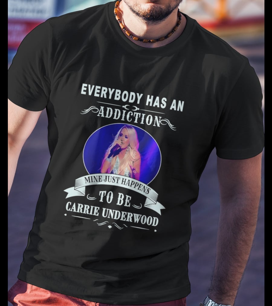 Everybody Has An Addiction Mine Just Happens To Be Carrie Underwood T-Shirt