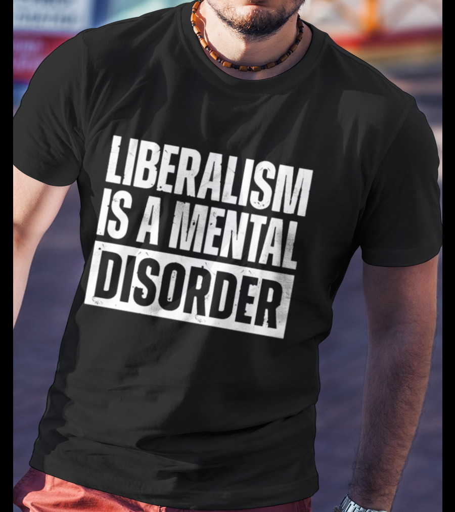Liberalism Is A Mental Disorder Political Commentary T-Shirt