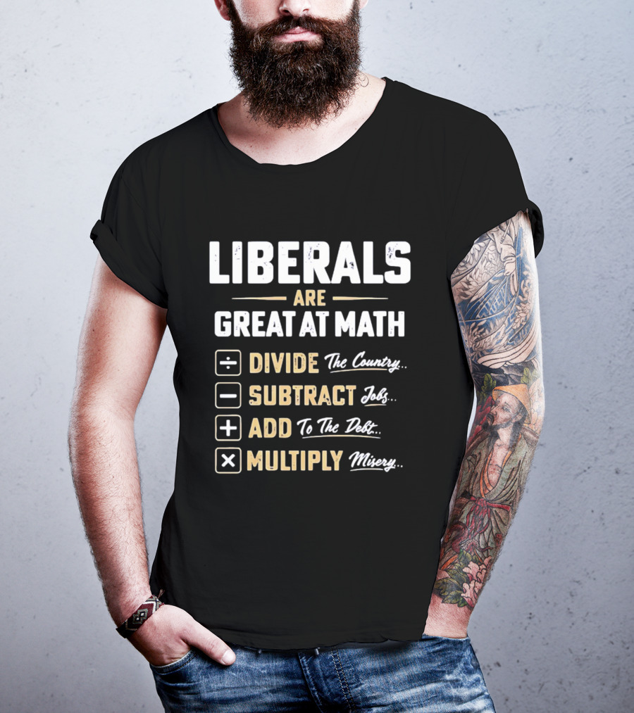 Liberals Are Great At Math Divide The Country Subtract Jobs Add To The Debt Multiply Misery T-Shirt