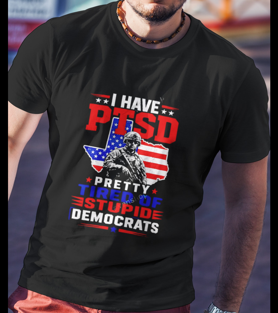 I Have PTSD Pretty Tired Of Stupid Democrats Texas Soldier American Flag T-Shirt