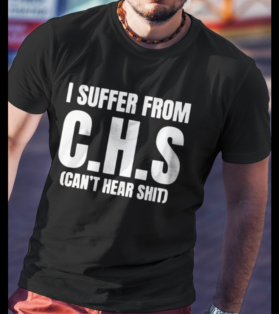 I Suffer From C.H.S Can't Hear Shit Funny Saying T-Shirt