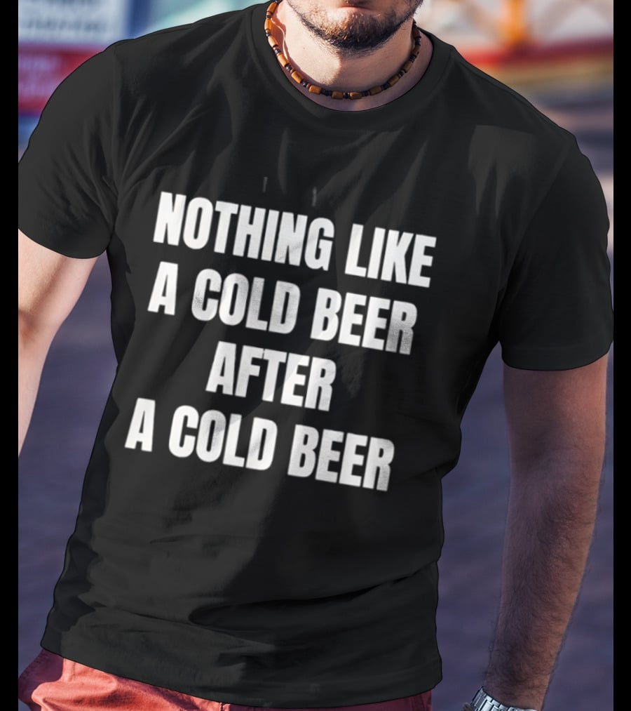 Nothing Like A Cold Beer After A Cold Beer T-Shirt