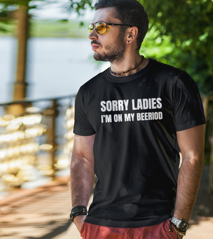 Sorry Ladies I'm On My Beeriod T-Shirt