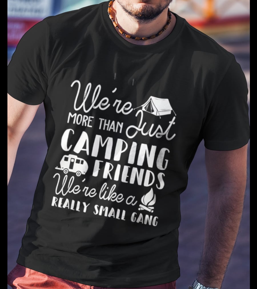 We're More Than Just Camping Friends Like A Really Small Gang T-Shirt
