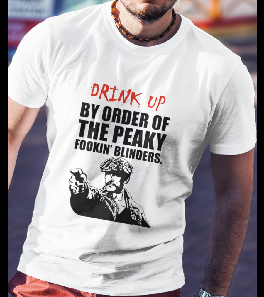 Drink Up By Order Of The Peaky Fookin’ Blinders Tommy Shelby T-Shirt