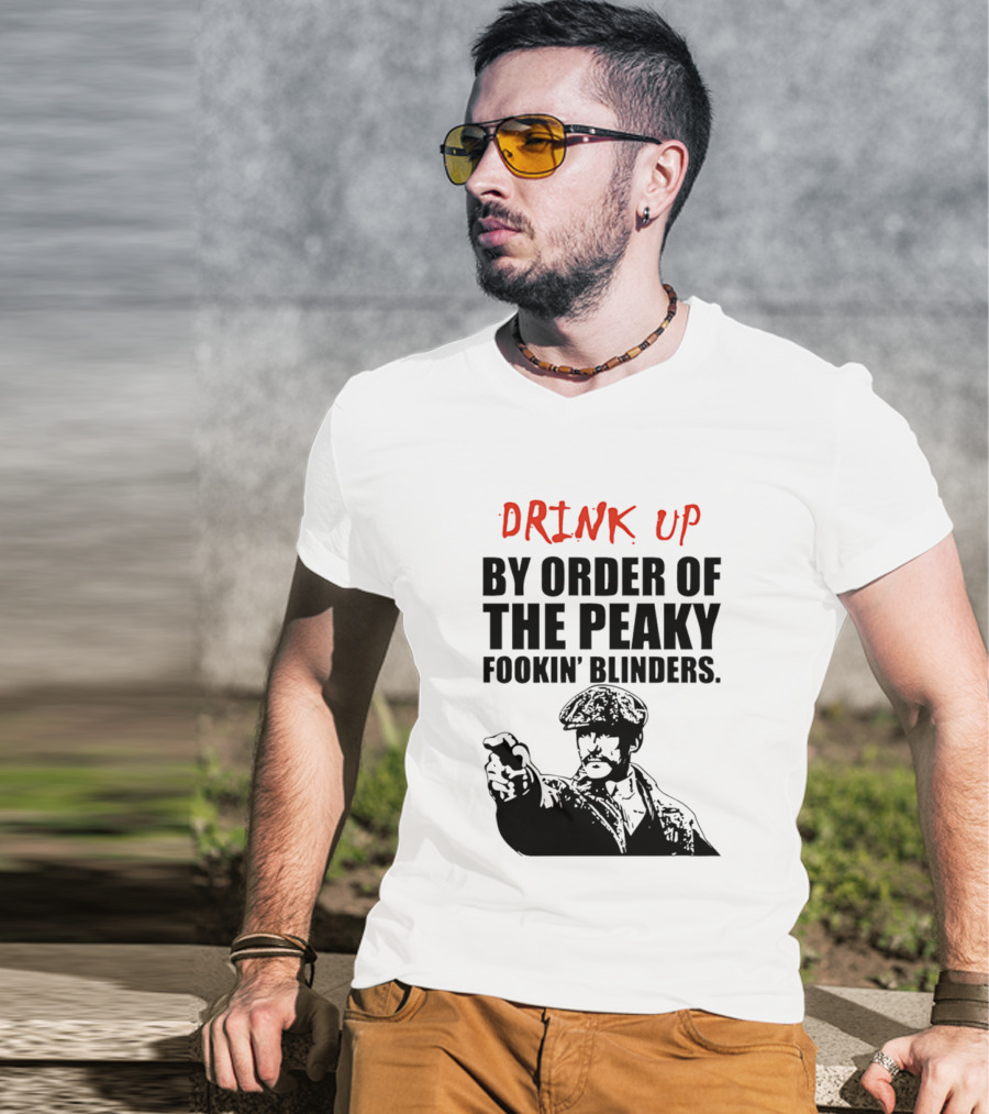 Drink Up By Order Of The Peaky Fookin’ Blinders Tommy Shelby T-Shirt