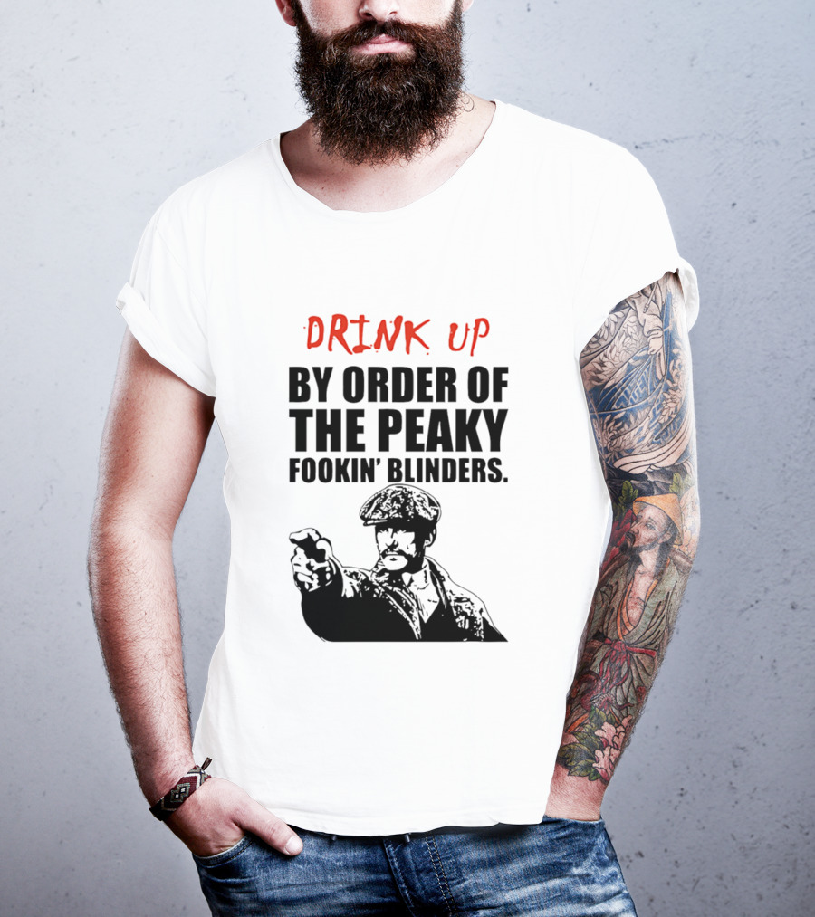 Drink Up By Order Of The Peaky Fookin’ Blinders Tommy Shelby T-Shirt