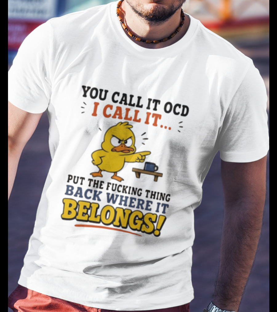 You Call It OCD I Call It Put The Fucking Thing Back Where It Belongs Duck T-Shirt
