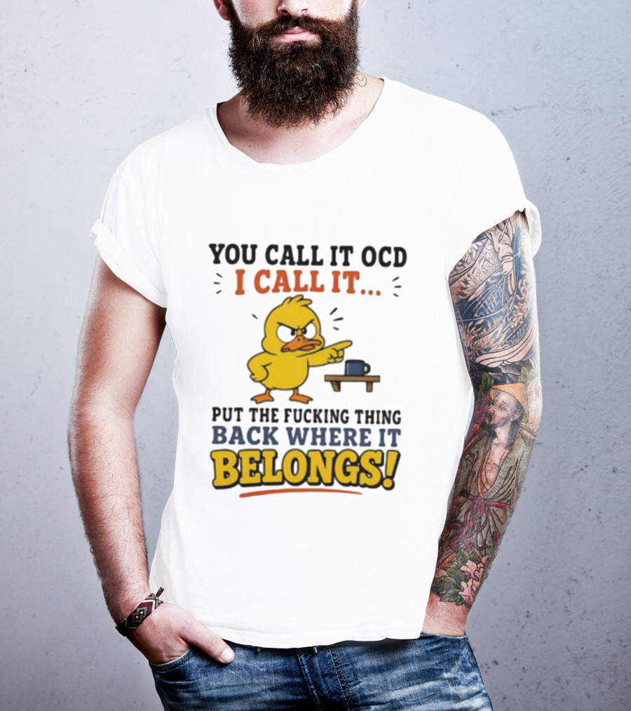 You Call It OCD I Call It Put The Fucking Thing Back Where It Belongs Duck T-Shirt