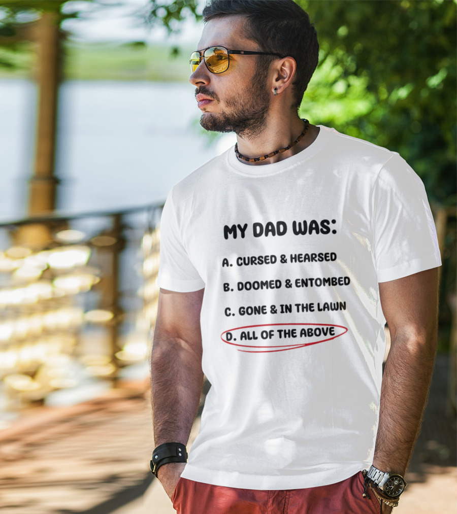 My Dad Was Cursed Hearsed Doomed Entombed Gone In The Lawn All Of The Above T-Shirt
