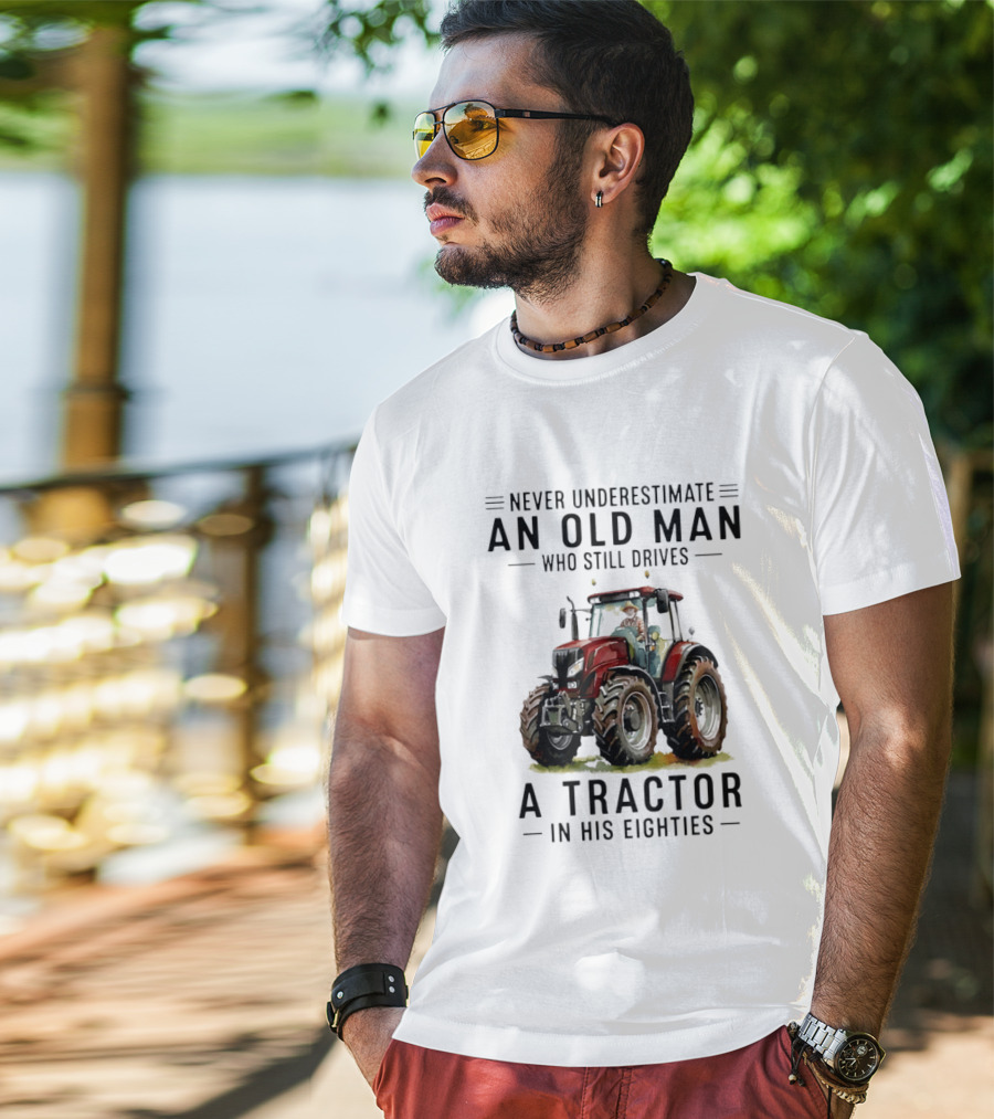 Never Underestimate An Old Man Who Still Drives A Tractor In His Eighties T-Shirt