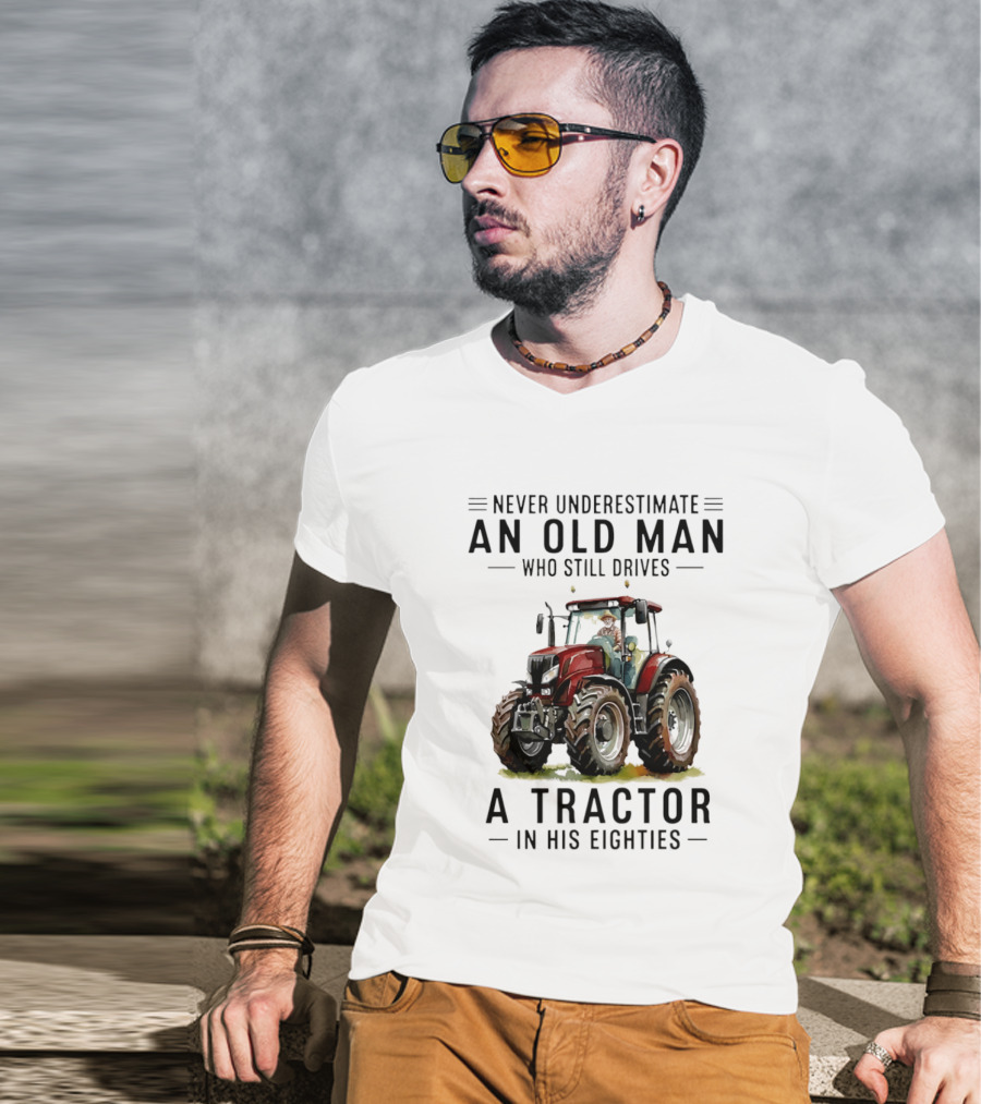 Never Underestimate An Old Man Who Still Drives A Tractor In His Eighties T-Shirt