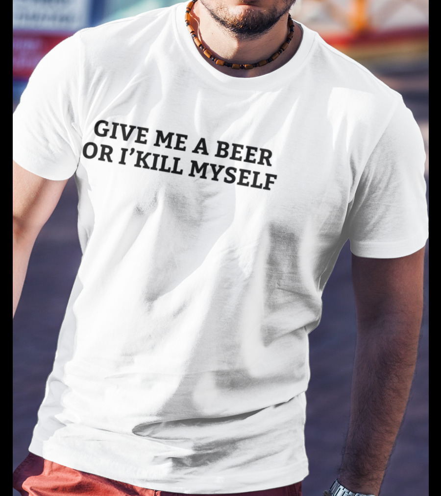 Give Me A Beer Or I Will Kill Myself Nicky Smokes T-Shirt