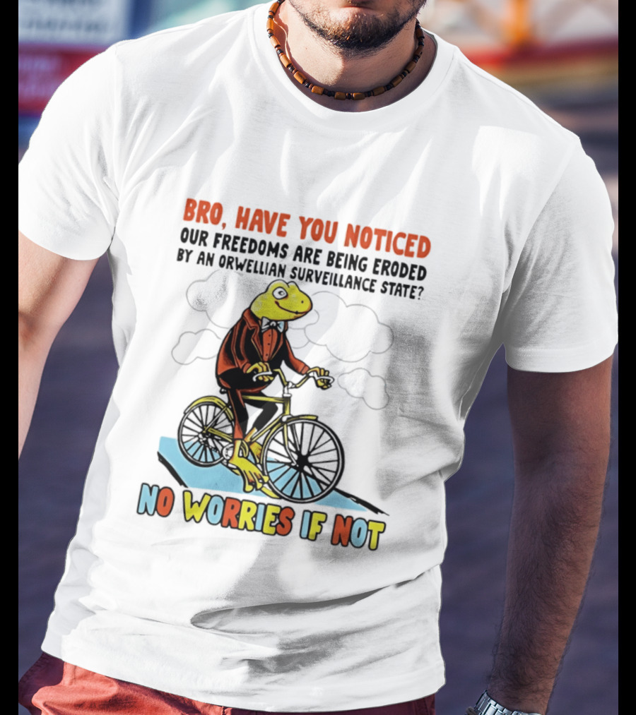Bro Have You Noticed Our Freedoms Are Being Eroded By An Orwellian Surveillance State No Worries If Not Frog Riding Bike T-Shirt