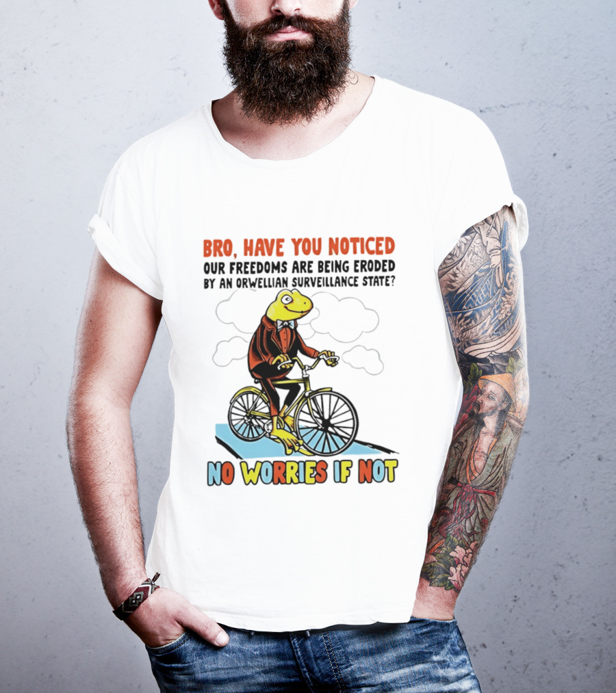 Bro Have You Noticed Our Freedoms Are Being Eroded By An Orwellian Surveillance State No Worries If Not Frog Riding Bike T-Shirt