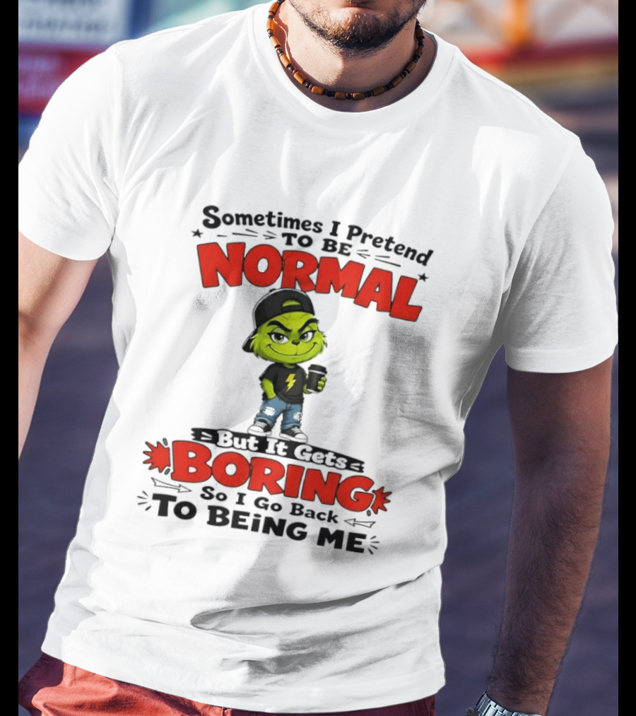 Grinch Sometimes I Pretend To Be Normal Boring Back To Being Me T-Shirt