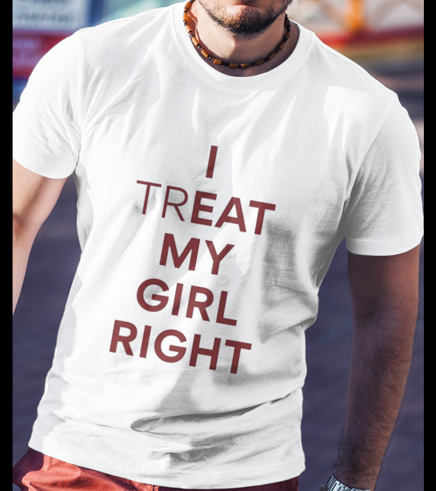 I Treat My Girl Right I Eat My Girl Right T-Shirt