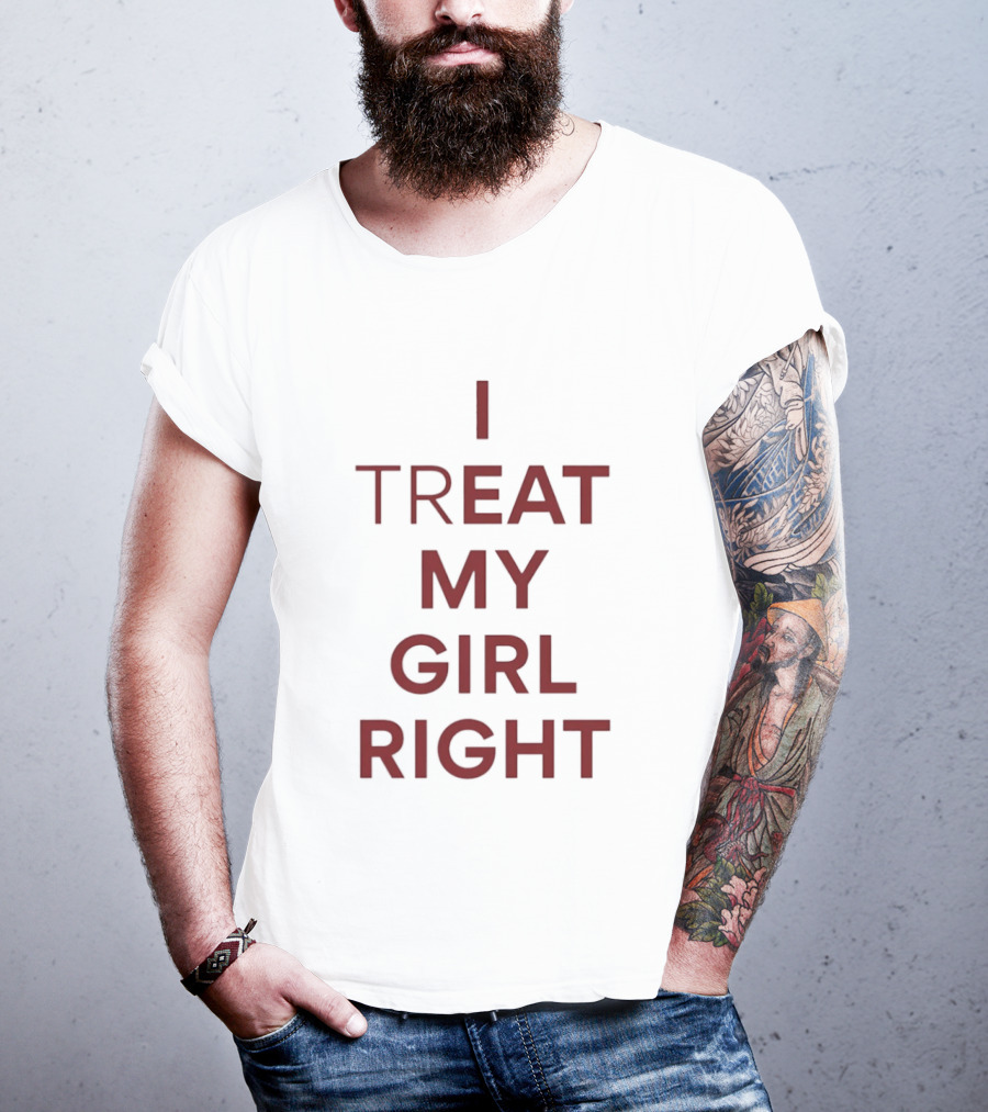 I Treat My Girl Right I Eat My Girl Right T-Shirt