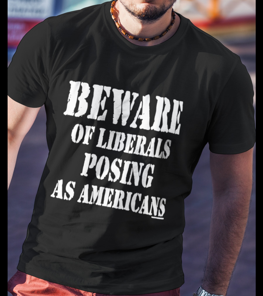 Beware Of Liberals Posing As Americans T-Shirt