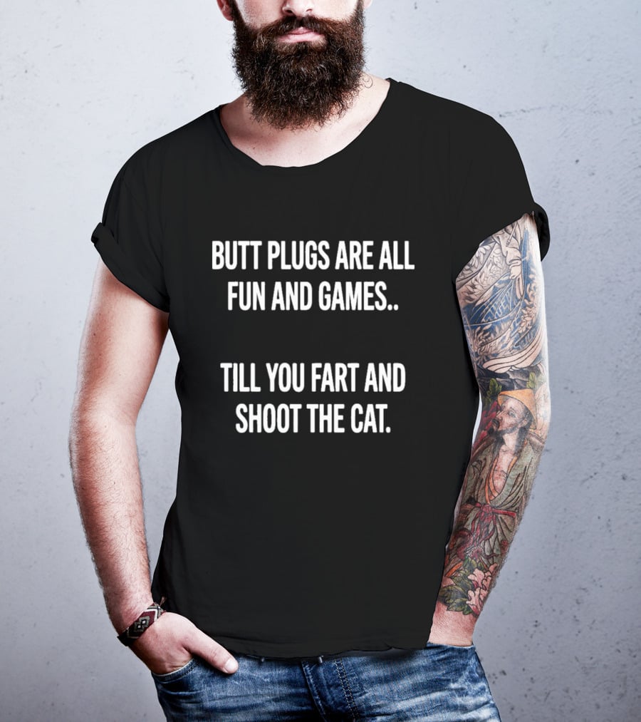 Butt Plugs Are All Fun And Games Till You Fart And Shoot The Cat T-Shirt