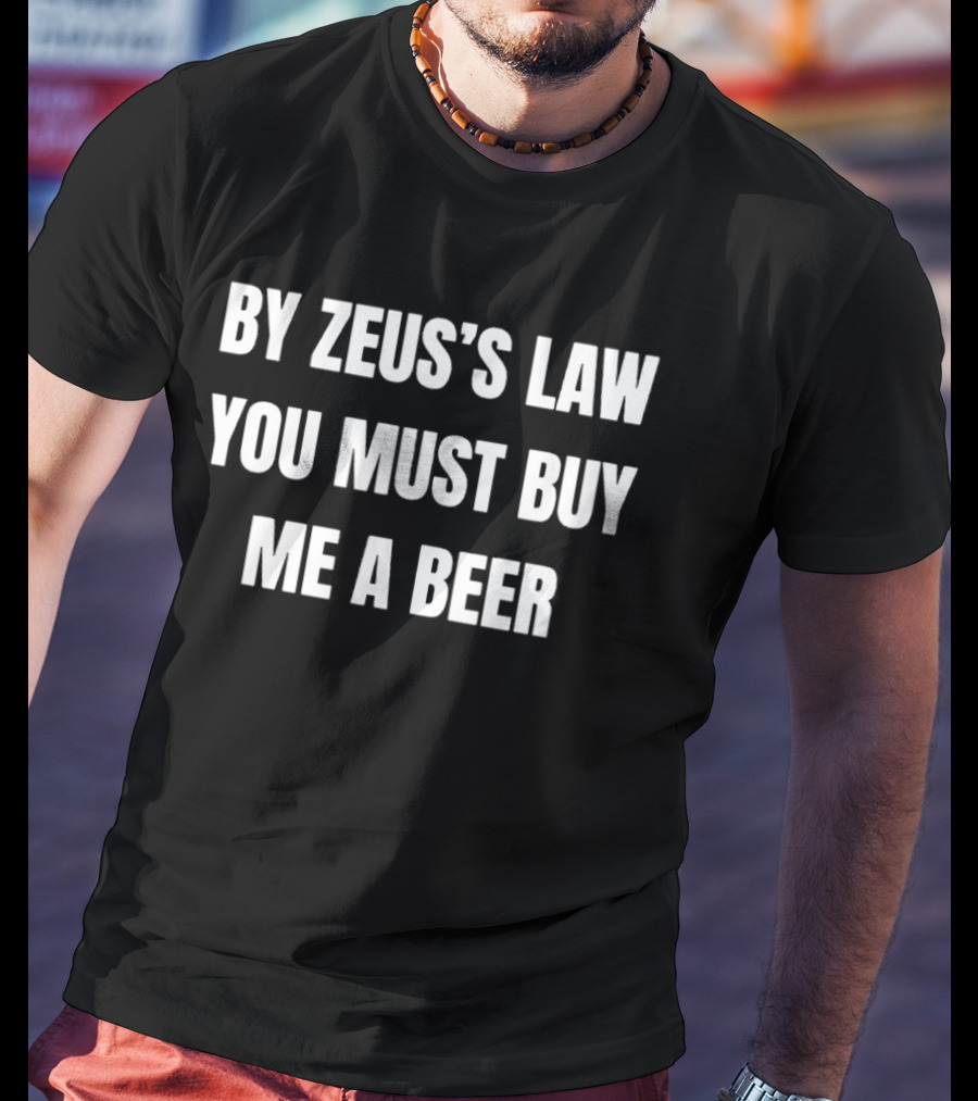 By Zeus's Law You Must Buy Me A Beer T-Shirt