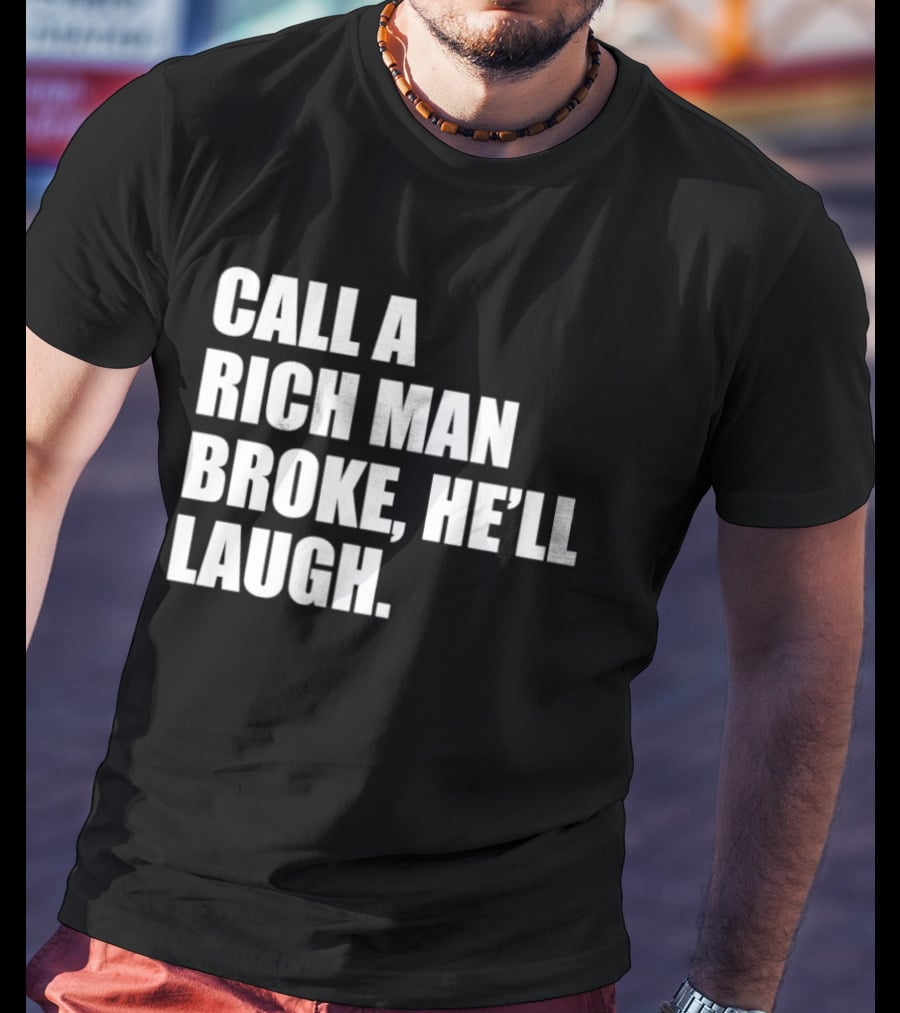 Call A Rich Man Broke He'll Laugh Comical Bold Wealth T-Shirt