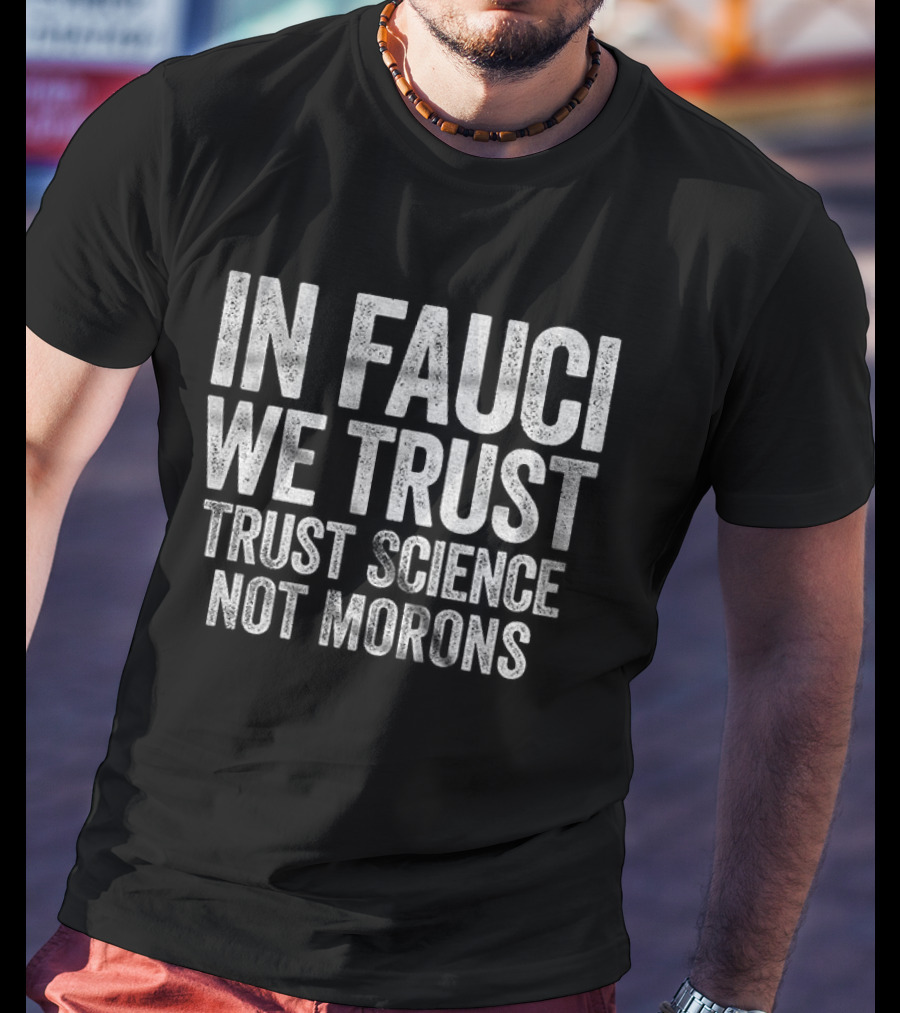 In Fauci We Trust Trust Science Not Morons 2026 T-Shirt