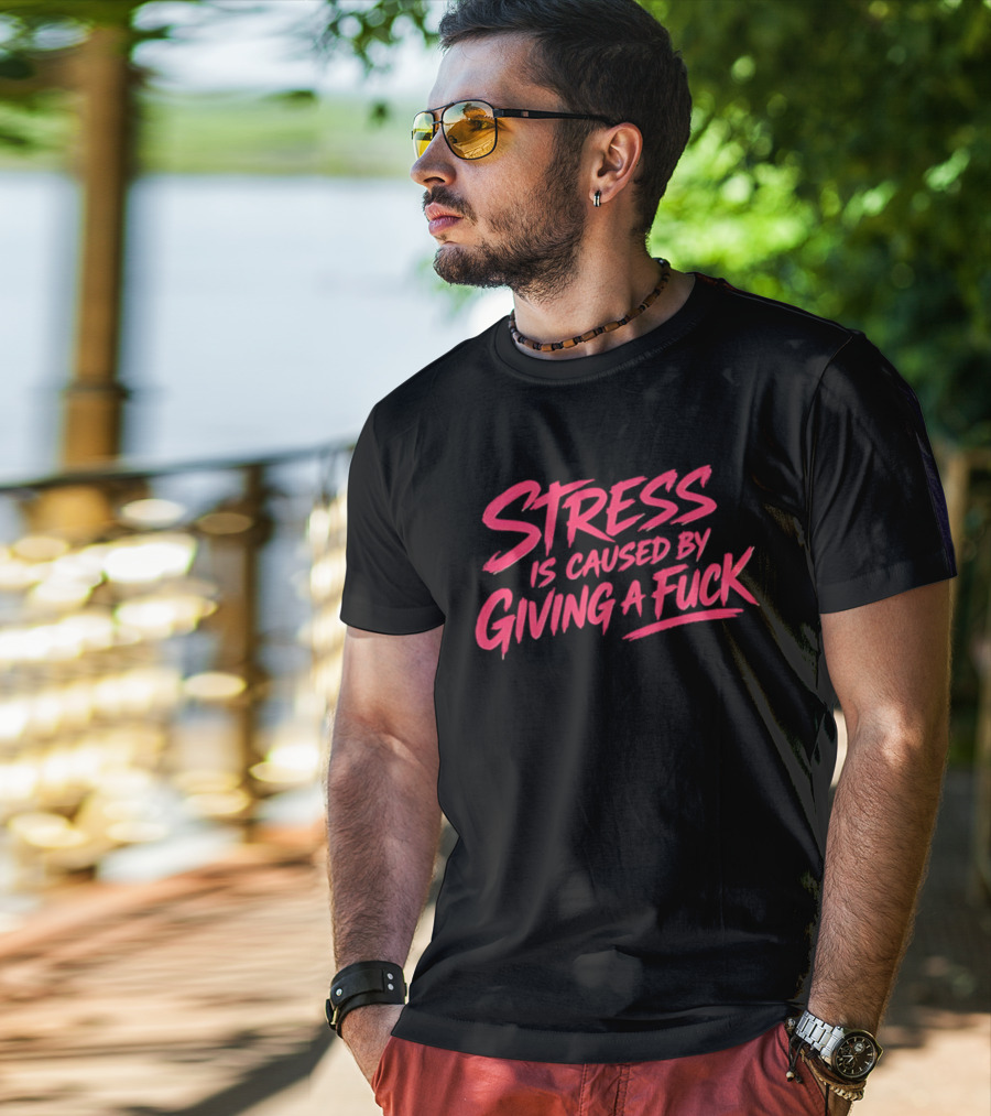 Stress Is Caused By Giving A Fuck Motivational Phrase Empowerment T-Shirt